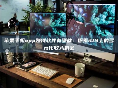 克拉玛依苹果手机app赚钱软件有哪些：探索iOS上的多元化收入机会