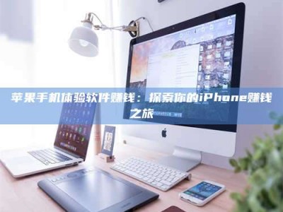 克拉玛依苹果手机体验软件赚钱：探索你的iPhone赚钱之旅