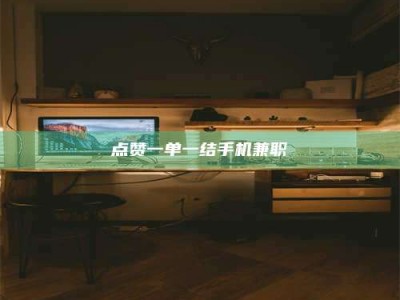 克拉玛依点赞一单一结手机兼职