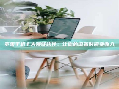 克拉玛依苹果手机十大赚钱软件：让你的闲置时间变收入