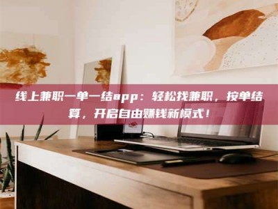 克拉玛依线上兼职一单一结app：轻松找兼职，按单结算，开启自由赚钱新模式！