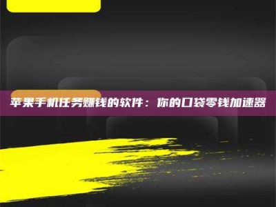 克拉玛依苹果手机任务赚钱的软件：你的口袋零钱加速器