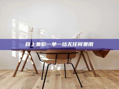 克拉玛依网上兼职一单一结无任何费用