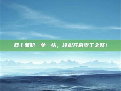 克拉玛依网上兼职一单一结，轻松开启零工之路！