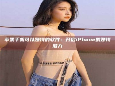 克拉玛依苹果手机可以赚钱的软件：开启iPhone的赚钱潜力