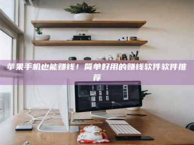 克拉玛依苹果手机也能赚钱！简单好用的赚钱软件软件推荐