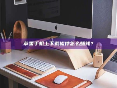 克拉玛依苹果手机上下载软件怎么赚钱？