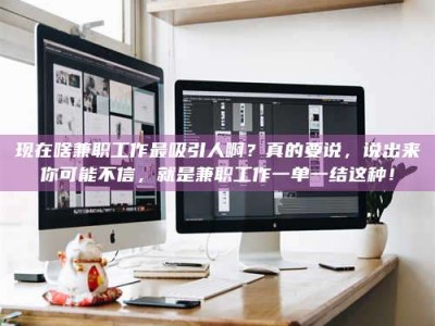 克拉玛依现在啥兼职工作最吸引人啊？真的要说，说出来你可能不信，就是兼职工作一单一结这种！