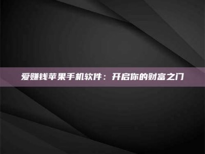 克拉玛依爱赚钱苹果手机软件：开启你的财富之门