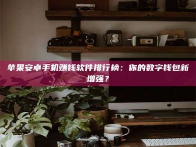 克拉玛依苹果安卓手机赚钱软件排行榜：你的数字钱包新增强？