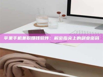 克拉玛依苹果手机兼职赚钱软件：解密指尖上的副业密码