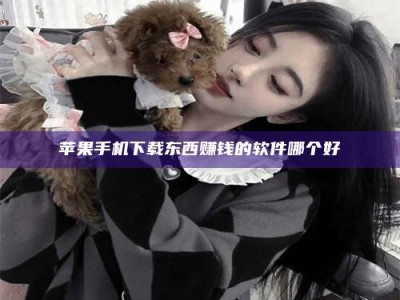 克拉玛依苹果手机下载东西赚钱的软件哪个好