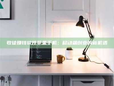 克拉玛依收徒赚钱软件苹果手机：移动端创业的新机遇