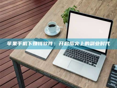 克拉玛依苹果手机下赚钱软件：开启指尖上的副业时代